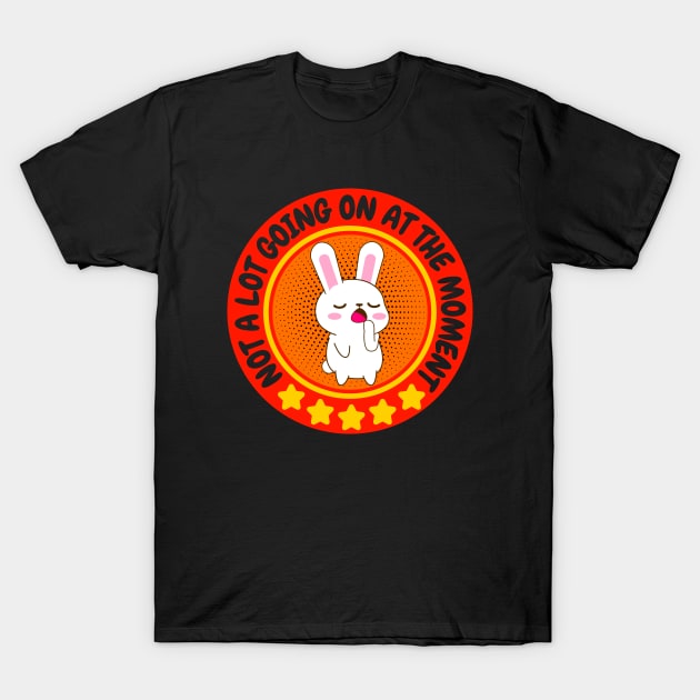 NOT A LOT GOING ON AT THE MOMENT FUNNY BORED CUTE KAWAII BUNNY RABBIT LOVER T-Shirt by CoolFactorMerch